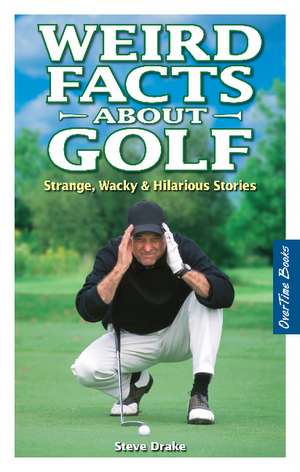 Weird Facts about Golf: Strange, Wacky & Hilarious Stories de Stephen Drake