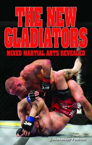 The New Gladiators: Mixed Martial Arts Revealed de J. Alexander Poulton