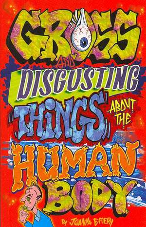 Gross and Disgusting Things about the Human Body de Joanna Emery