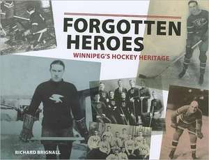 Forgotten Heroes: Winnipeg's Hockey Heritage de Richard Brignall