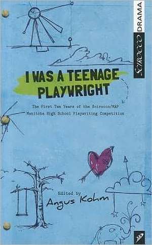 I Was a Teenage Playwright: The First Ten Years of the Scirocco/MAP Manitoba High School Playwrighting Competition de Angus Kohm