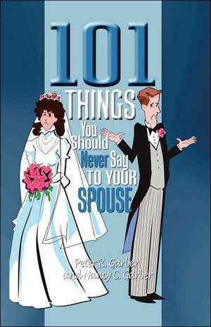 101 Things You Should Never Say to Your Spouse de Peter R. Garber