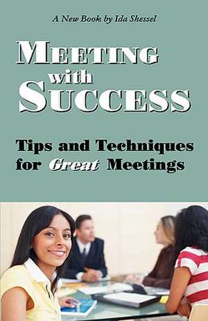 Meeting with Success: Tips and Techniques for Great Meetings de Ida Shessel