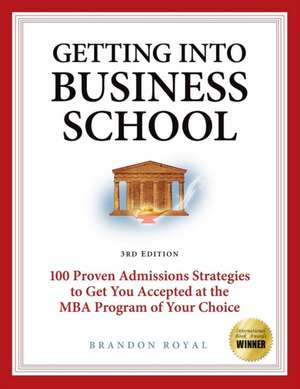 Getting Into Business School: 100 Proven Admissions Strategies to Get You Accepted at the MBA Program of Your Choice de Brandon Royal