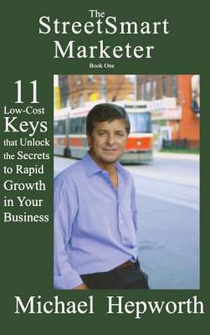 The StreetSmart Marketer: 11 Low-Cost Keys that Unlock the Secrets to Rapid Growth in Your Business de Michael Hepworth