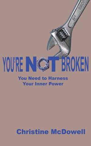 You're NOT Broken: You Need to Harness Your Inner Power de Christine McDowell