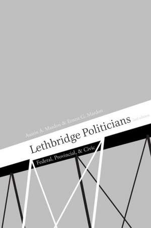 Lethbridge Politicians: Federal, Provincial & Civic de Austin Mardon