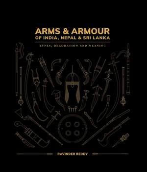 Arms and Armour Of India, Nepal & Sri Lanka: Types, Decoration and Symbolism de Ravinder Reddy