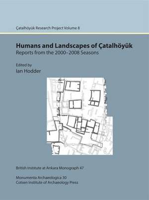 Humans and Landscapes of Catalhoyuk: Catalhoyuk Research Project Volume 8 de Ian Hodder