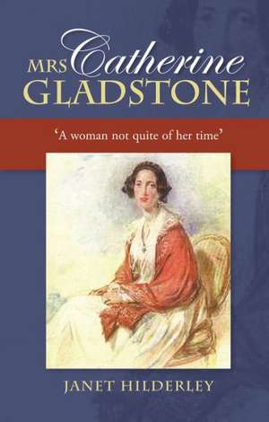 Mrs Catherine Gladstone – `A Woman Not Quite of Her Time` de Janet Hilderley