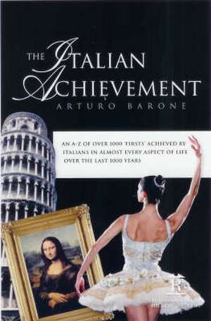 The Italian Achievement: A-z over 1000 'firsts' Achieved by Italians in Almost Every Aspect of Life over the Last 1000 Years de Arturo Barone