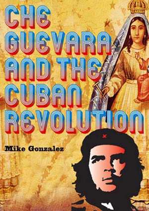 Che Guevara And The Cuban Revolution de Mike Gonzalez