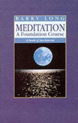 Meditation a Foundation Course: A Book of Ten Lessons de Barry Long