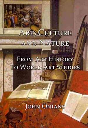 Art, Culture and Nature: From Art History to World Art Studies de John Onians