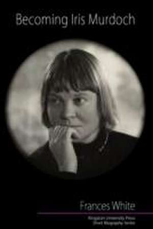 Becoming Iris Murdoch de Frances White