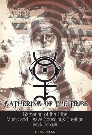 Gathering of the Tribe: Music and Heavy Conscious Creation de Mark Goodall