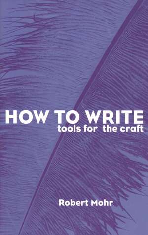 How to Write: Tools for the Craft de Robert Mohr