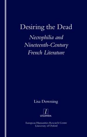 Desiring the Dead: Necrophilia and Nineteenth-century French Literature de Prof. Lisa Downing