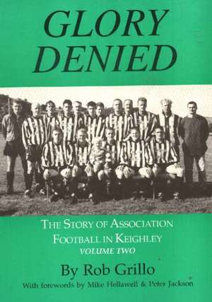 Glory Denied: The Story of Association Football in Keighley, Volume Two de Rob Grillo