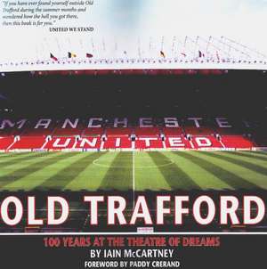 Old Trafford: 100 Years of the Theatre of Dreams: 2nd Edition de Iain McCartney