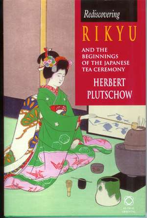 Rediscovering Rikyu and the Beginnings of the Japanese Tea Ceremony de Herbert Plutschow