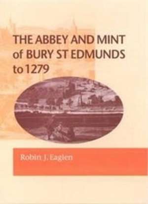 The Abbey and Mint of Bury St. Edmunds to 1279 de Robin Eaglen