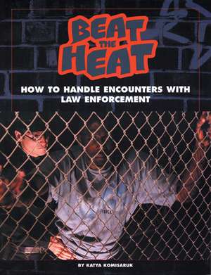 Beat the Heat: How to Handle Encounters with Law Enforcement de Katya Komisaruk