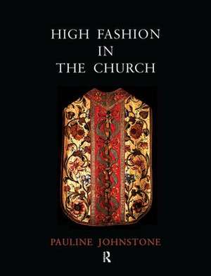 High Fashion in the Church: The Place of Church Vestments in the History of Art from the Ninth to the Nineteenth Century de Pauline Johnstone