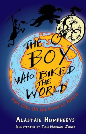 The Boy Who Biked the World, Part One: On the Road to Africa de Alastair Humphreys