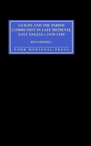 Guilds and the Parish Community in Late Medieval East Anglia c. 1470–1550 de Ken Farnhill