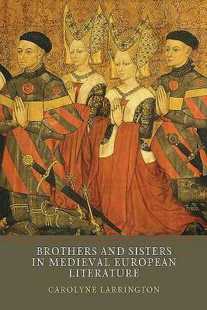 Brothers and Sisters in Medieval European Literature de Carolyne Larrington