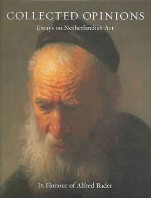 Collected Opinions: Essays On Netherlandish Art In Honour Of Alfred Bader de Volker Manuth