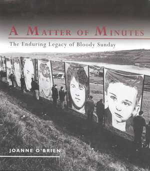 A Matter of Minutes: The Enduring Legacy of Bloody Sunday de Joanne O'Brien