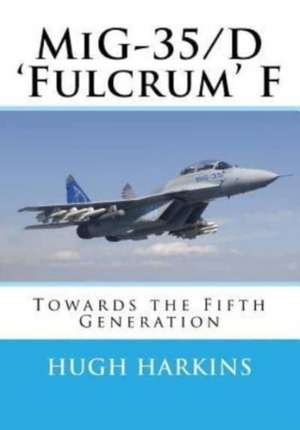 MIG-35/D 'Fulcrum' F: Towards the Fifth Generation de Hugh Harkins