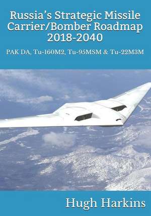 Russia's Strategic Missile Carrier/Bomber Roadmap, 2018-2040: PAK DA, Tu-160M2, Tu-95MSM & Tu-22M3M de Hugh Harkins