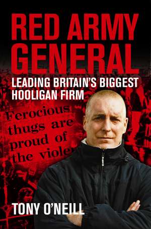 Red Army General: Leading Britain's Biggest Hooligan Firm de Tony O'Neill