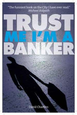 Charters, D: Trust Me, I'm a Banker de David Charters