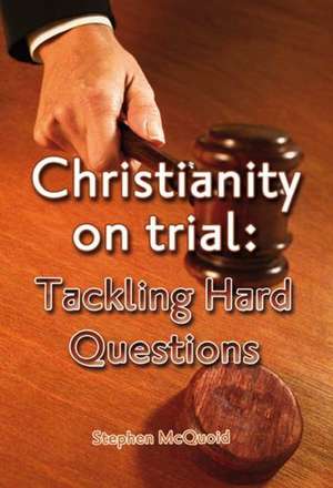 Christianity on Trial: Tackling Hard Questions de Stephen McQuoid