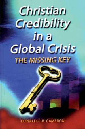 Christian Credibility in a Global Crisis: The Missing Key de Donald C. B. Cameron