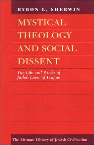 Mystical Theology and Social Dissent: The Life and Works of Judah Loew of Prague de Bryon L. Sherwin