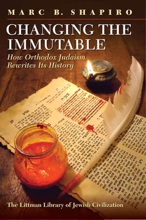 Changing the Immutable – How Orthodox Judaism Rewrites Its History de Marc B. Shapiro