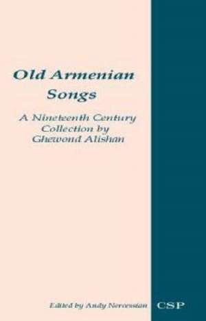 Old Armenian Songs: A Nineteenth Century Collection de Ghewond M. Alishan