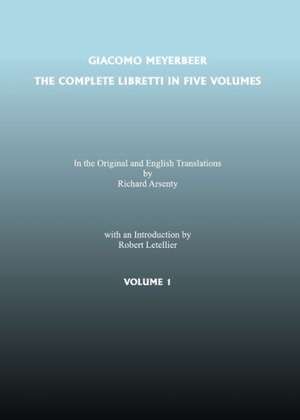 The Complete Libretti of Giacomo Meyerbeer, in the Original and in Translation, in Five Volumes de Giacomo Meyerbeer