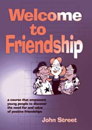 Welcome to Friendship: A Course That Empowers Young People to Discover the Need For and Value of Positive Relationships de John Street