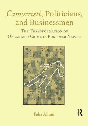 Camorristi, Politicians and Businessmen: The Transformation of Organized Crime in Post-War Naples Vol 11 de Felia Allum