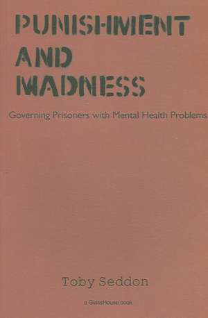 Punishment and Madness: Governing Prisoners with Mental Health Problems de Toby Seddon