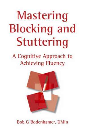 Mastering Blocking and Stuttering: A Cognitive Approach to Achieving Fluency de Bob G. Bodenhamer