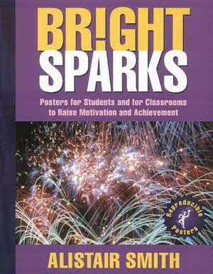 Bright Sparks: Posters for Students and for Classrooms to Raise Motivation and Achievement de Alistair Smith