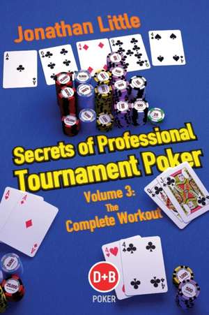 Secrets of Professional Tournament Poker, Volume 3: The Complete Workout de Jonathan Little