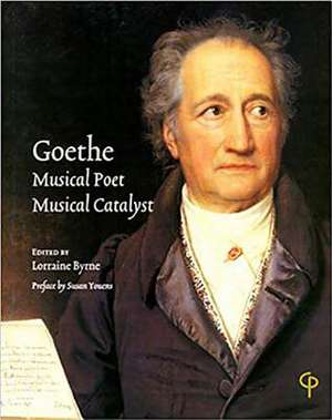 Goethe: Musical Poet, Musical Catalyst de Lorraine Byrne